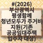 부산 청년 신혼부부 주거비 지원 총정리 (2026) 부산광역시 평생함께 청년모두가 주거비 지원(기존 공공임대주택 입주자 대상)