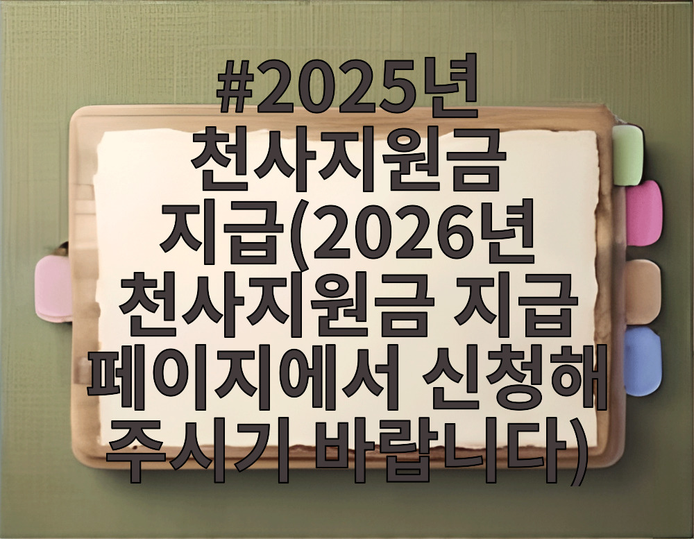 2025년 천사지원금 지급(2026년 천사지원금 지급 페이지에서 신청해 주시기 바랍니다)