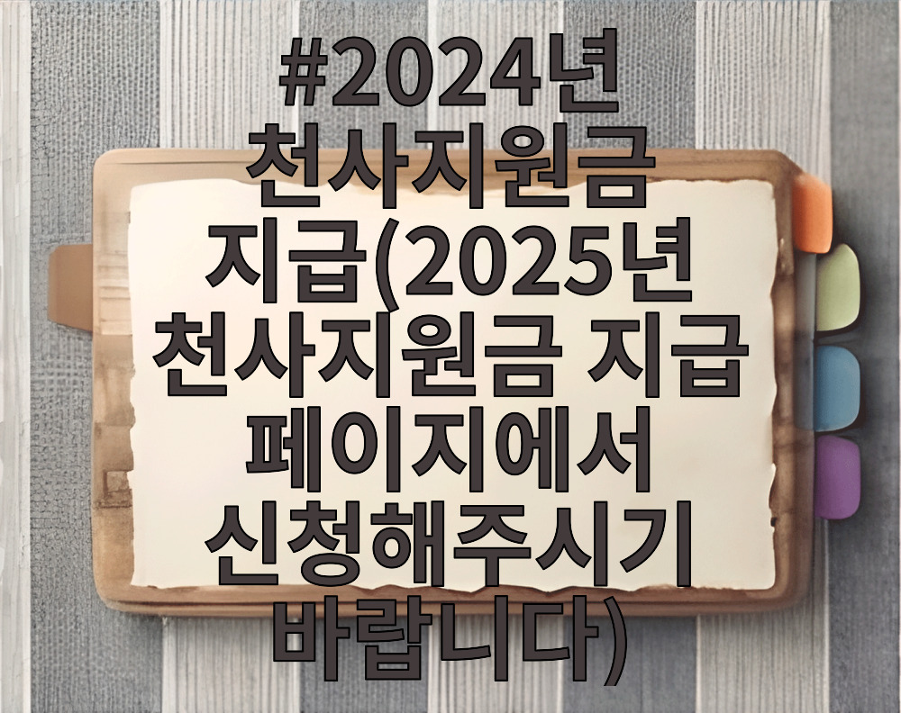 2024년 천사지원금 지급(2025년 천사지원금 지급 페이지에서 신청해주시기 바랍니다)