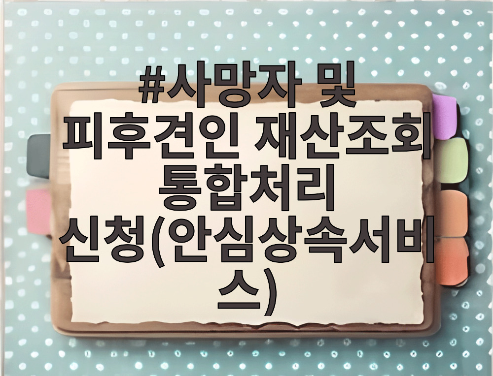 사망자 및 피후견인 재산조회 통합처리 신청(안심상속서비스)