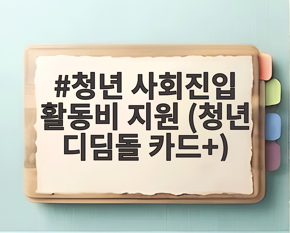 청년 사회진입 활동비 지원 (청년 디딤돌 카드+)