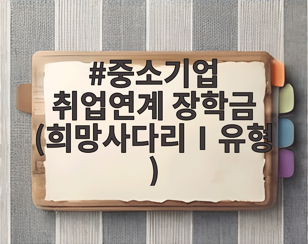 중소기업 취업연계 장학금 (희망사다리Ⅰ유형)