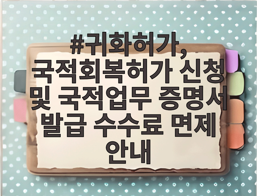 귀화허가, 국적회복허가 신청 및 국적업무 증명서 발급 수수료 면제 안내