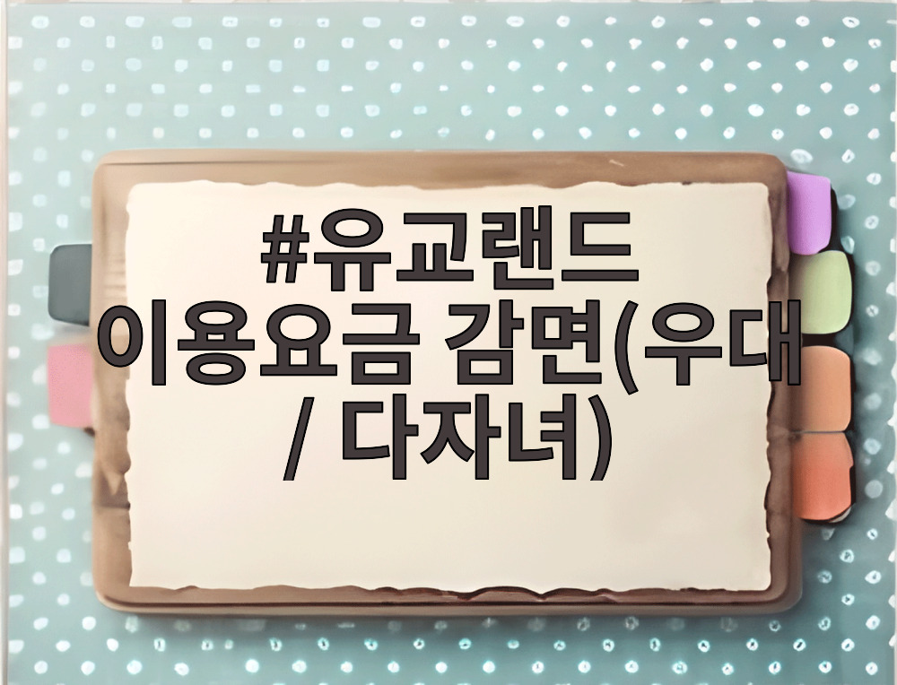 유교랜드 이용요금 감면(우대 / 다자녀)