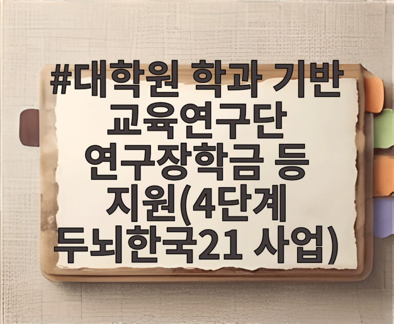 대학원 학과 기반 교육연구단 연구장학금 등 지원(4단계 두뇌한국21 사업)