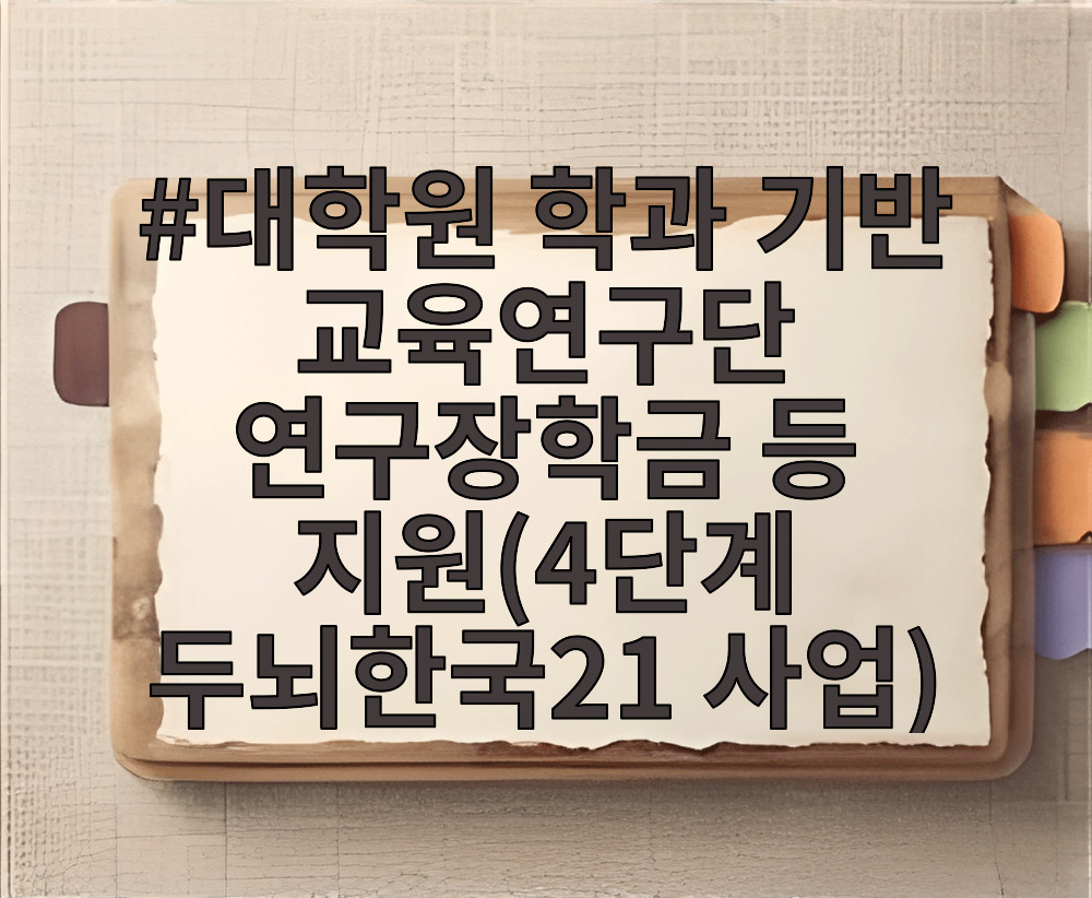 대학원 학과 기반 교육연구단 연구장학금 등 지원(4단계 두뇌한국21 사업)