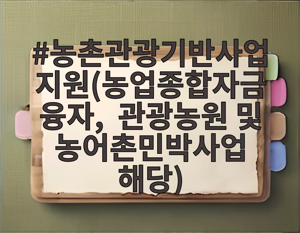 농촌관광기반사업지원(농업종합자금 융자, 관광농원 및 농어촌민박사업 해당)