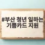 부산 청년 일하는 기쁨카드 지원 조건과 사용처 총정리 놓치면 아쉬운 100만원 혜택 부산 청년 일하는 기쁨카드 지원