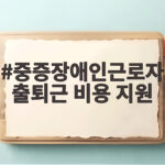 중증장애인근로자 출퇴근 비용 지원 받을 수 있는 조건과 신청 방법 중증장애인근로자 출퇴근 비용 지원