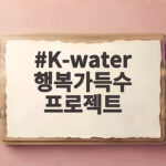 K-water 행복가득수 프로젝트 K-water 행복가득수 프로젝트